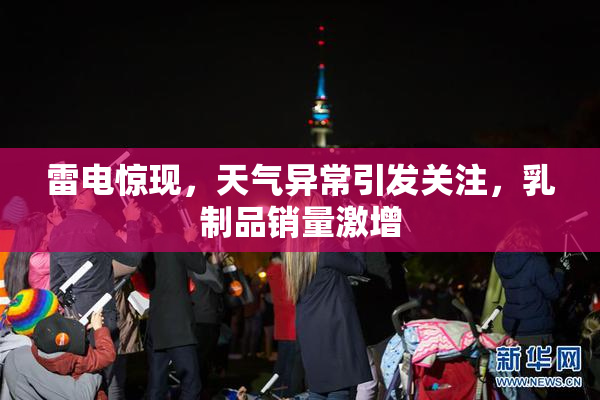 雷电惊现，天气异常引发关注，乳制品销量激增