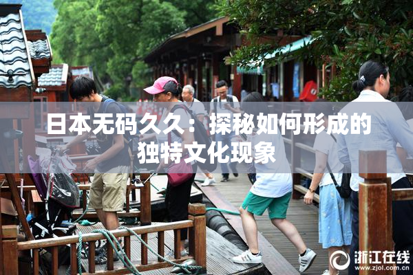 日本无码久久：探秘如何形成的独特文化现象