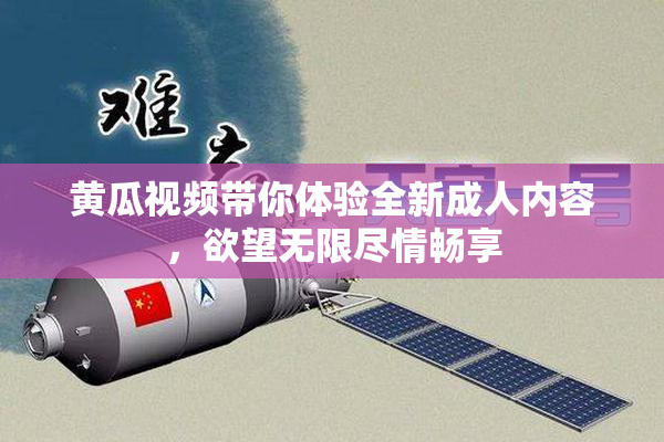 黄瓜视频带你体验全新成人内容，欲望无限尽情畅享
