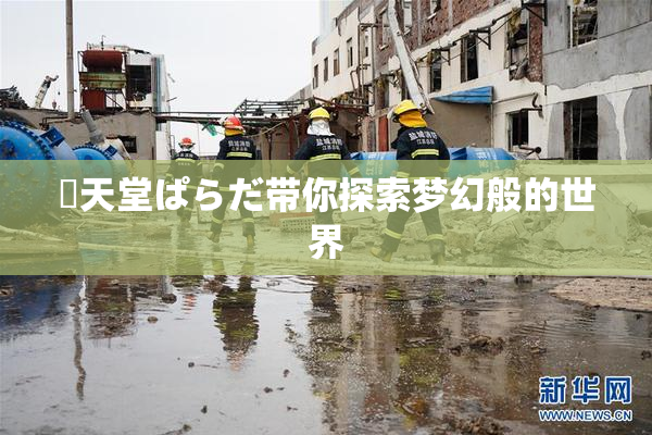 妺天堂ぱらだ带你探索梦幻般的世界