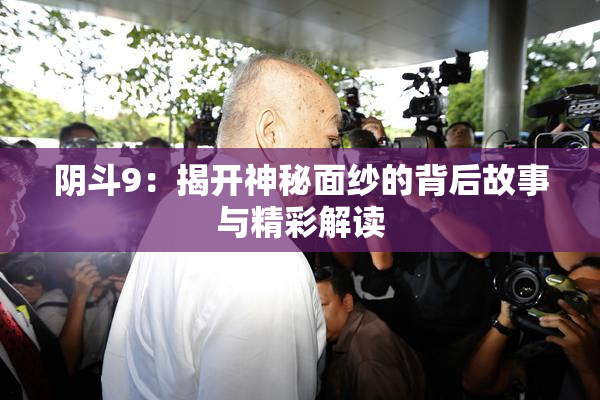 阴斗9：揭开神秘面纱的背后故事与精彩解读