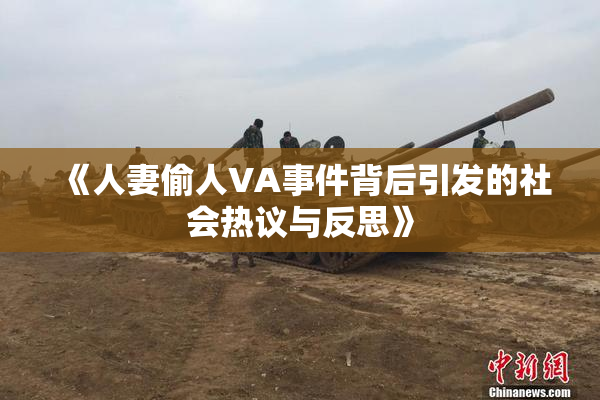 《人妻偷人VA事件背后引发的社会热议与反思》
