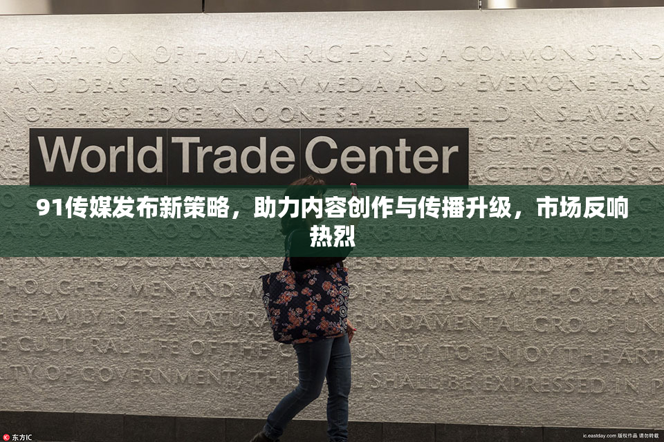 91传媒发布新策略，助力内容创作与传播升级，市场反响热烈