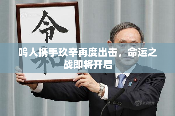 鸣人携手玖辛再度出击，命运之战即将开启
