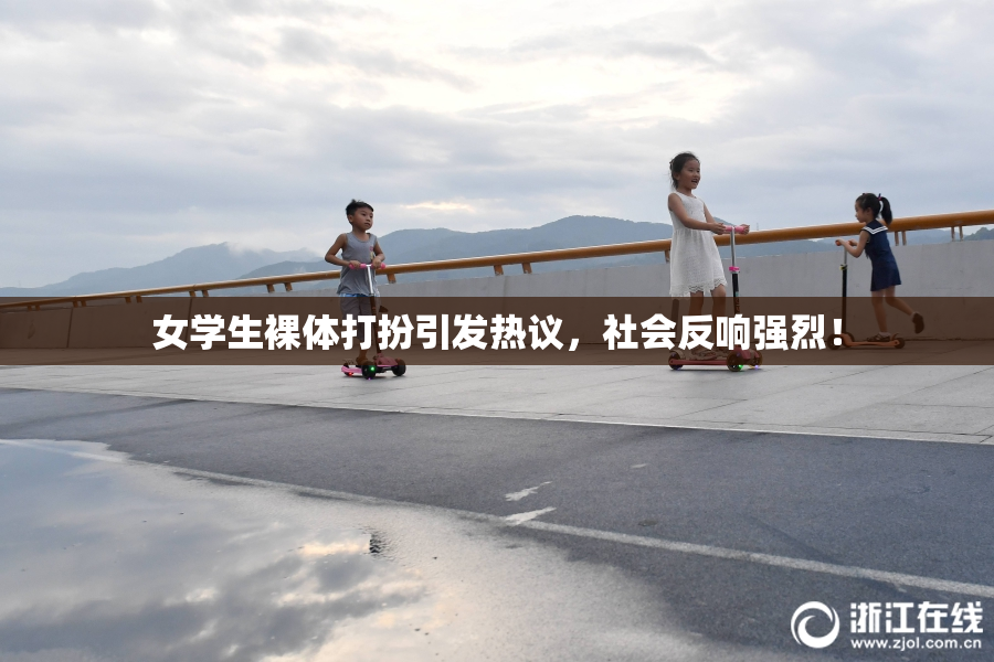 女学生裸体打扮引发热议，社会反响强烈！