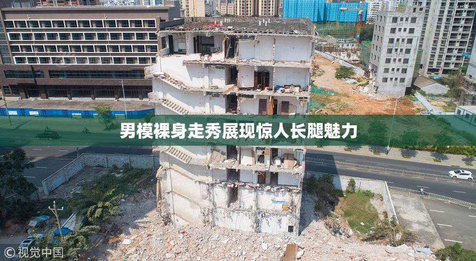 男模裸身走秀展现惊人长腿魅力