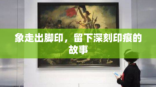 象走出脚印，留下深刻印痕的故事