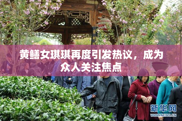 黄鳝女琪琪再度引发热议，成为众人关注焦点