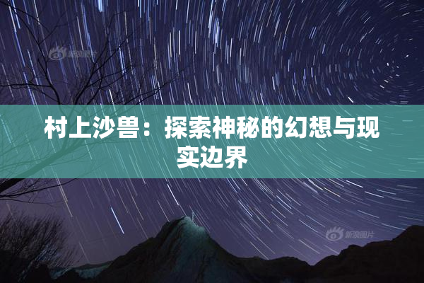 村上沙兽：探索神秘的幻想与现实边界