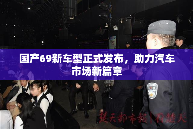 国产69新车型正式发布，助力汽车市场新篇章