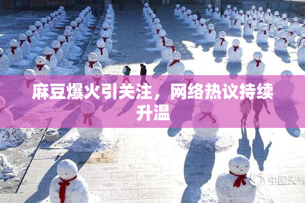 麻豆爆火引关注，网络热议持续升温