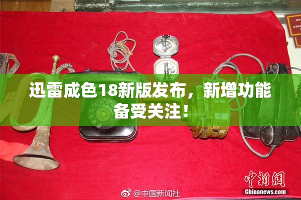 迅雷成色18新版发布，新增功能备受关注！