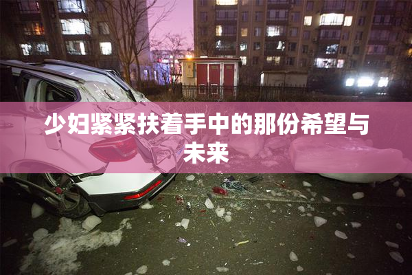 少妇紧紧扶着手中的那份希望与未来