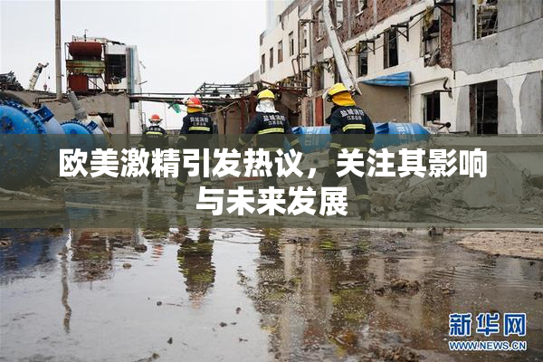 欧美激精引发热议，关注其影响与未来发展