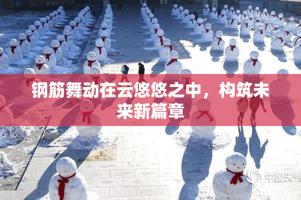 钢筋舞动在云悠悠之中，构筑未来新篇章