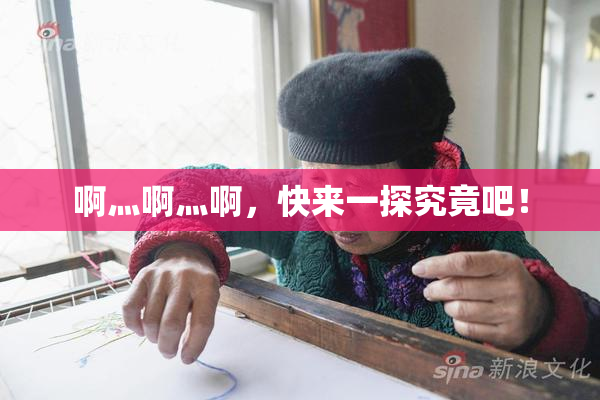 啊灬啊灬啊，快来一探究竟吧！