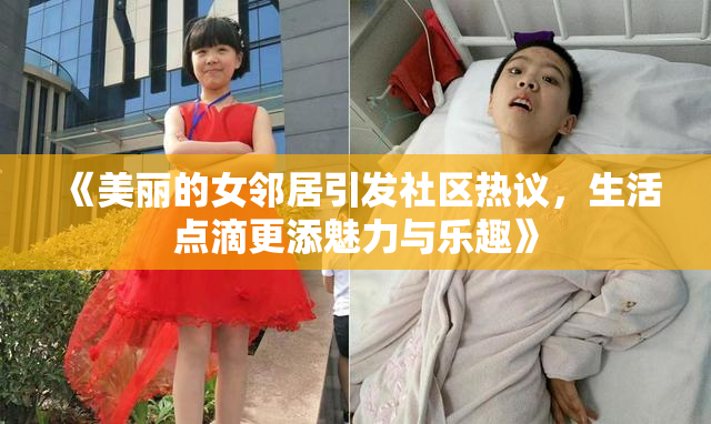 《美丽的女邻居引发社区热议，生活点滴更添魅力与乐趣》