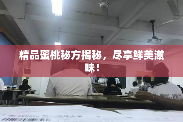 精品蜜桃秘方揭秘，尽享鲜美滋味！