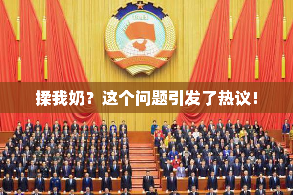 揉我奶？这个问题引发了热议！