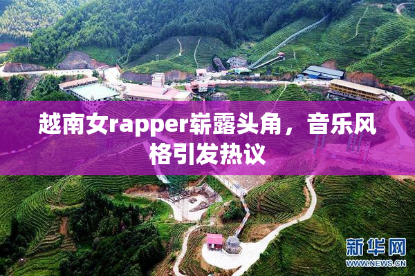 越南女rapper崭露头角，音乐风格引发热议