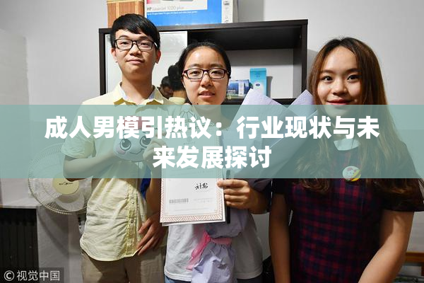 成人男模引热议：行业现状与未来发展探讨