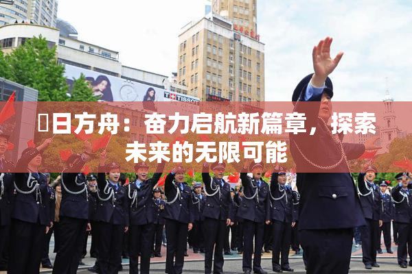 眀日方舟：奋力启航新篇章，探索未来的无限可能