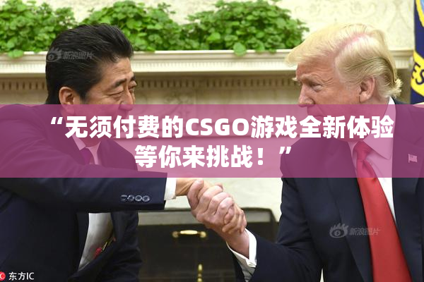 “无须付费的CSGO游戏全新体验等你来挑战！”