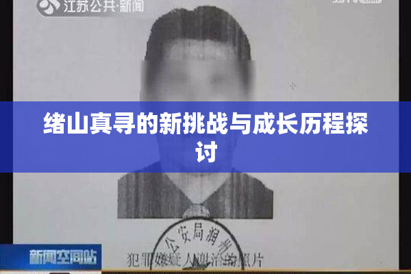 绪山真寻的新挑战与成长历程探讨
