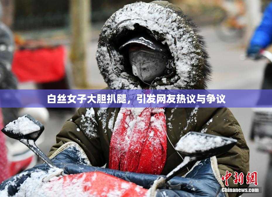 白丝女子大胆扒腿，引发网友热议与争议