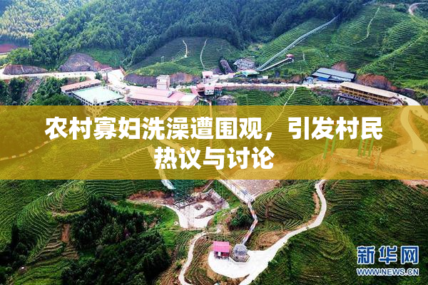 农村寡妇洗澡遭围观，引发村民热议与讨论