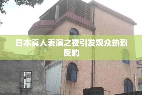 日本真人表演之夜引发观众热烈反响