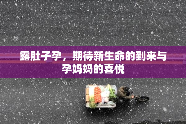 露肚子孕，期待新生命的到来与孕妈妈的喜悦
