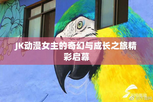 JK动漫女主的奇幻与成长之旅精彩启幕
