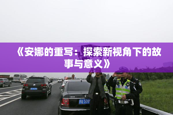 《安娜的重写：探索新视角下的故事与意义》