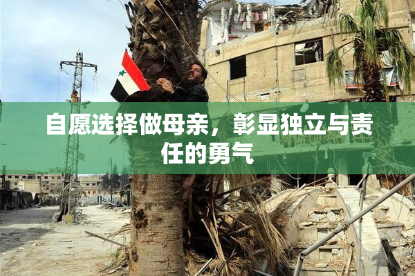 自愿选择做母亲，彰显独立与责任的勇气