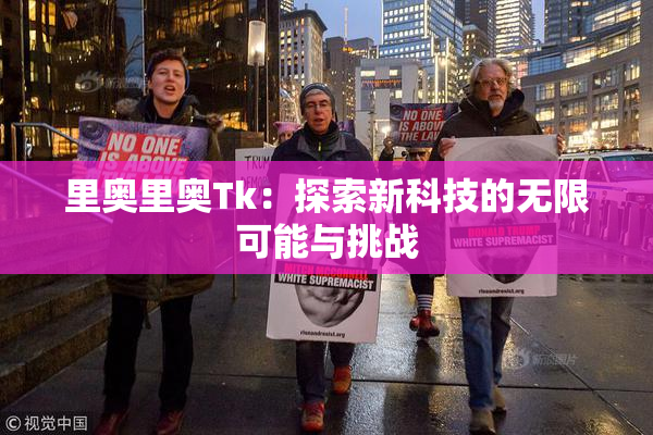 里奥里奥Tk：探索新科技的无限可能与挑战
