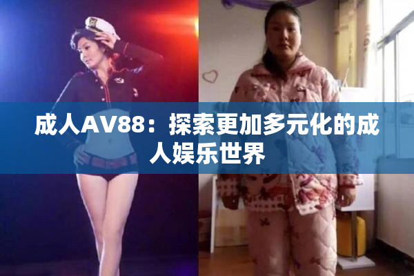 成人AV88：探索更加多元化的成人娱乐世界