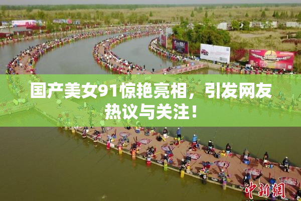 国产美女91惊艳亮相，引发网友热议与关注！