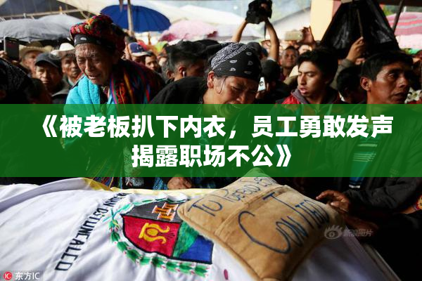 《被老板扒下内衣，员工勇敢发声揭露职场不公》