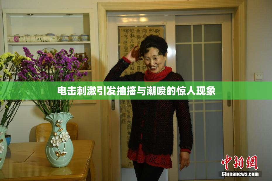 电击刺激引发抽搐与潮喷的惊人现象