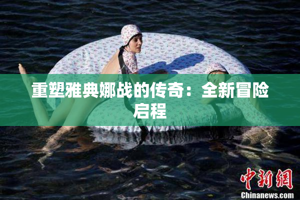 重塑雅典娜战的传奇：全新冒险启程