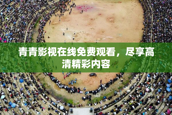 青青影视在线免费观看，尽享高清精彩内容