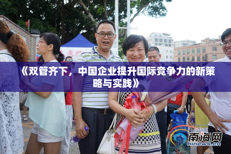 《双管齐下，中国企业提升国际竞争力的新策略与实践》