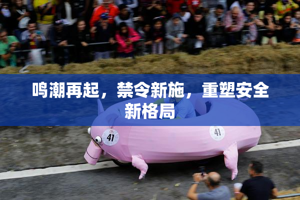 鸣潮再起，禁令新施，重塑安全新格局