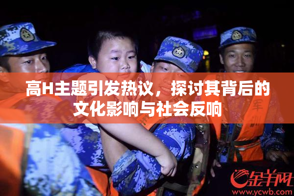 高H主题引发热议，探讨其背后的文化影响与社会反响
