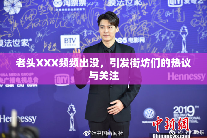 老头XXX频频出没，引发街坊们的热议与关注