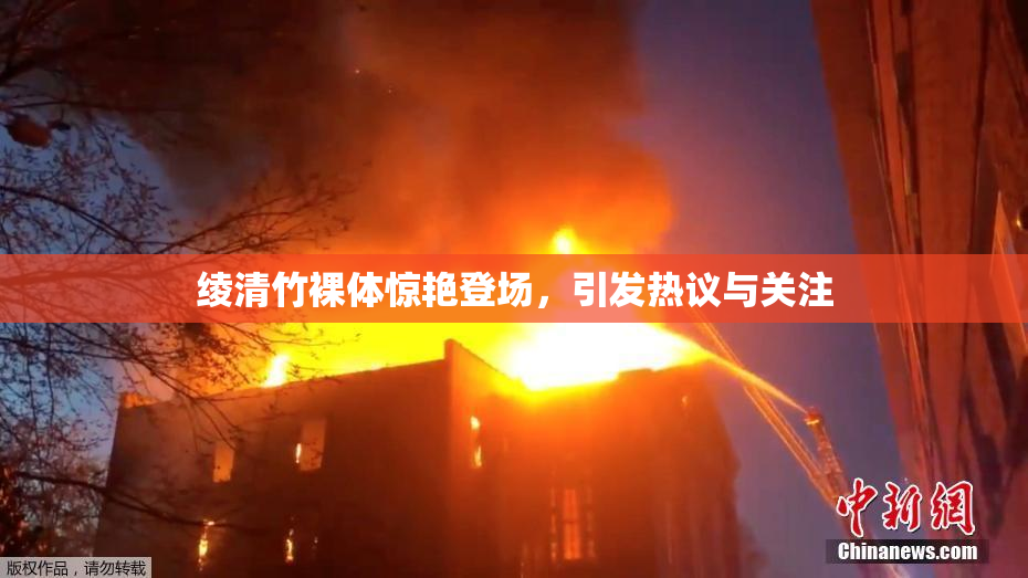 绫清竹裸体惊艳登场，引发热议与关注