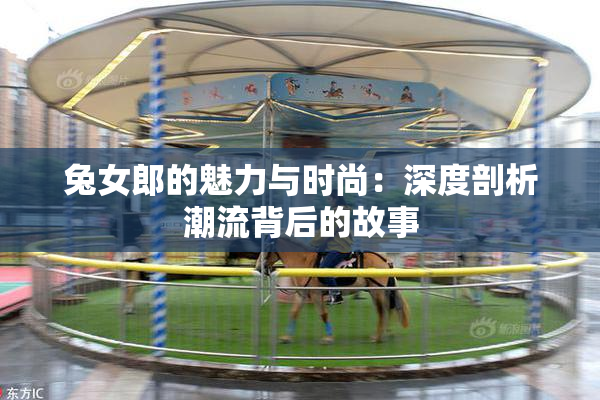 兔女郎的魅力与时尚：深度剖析潮流背后的故事