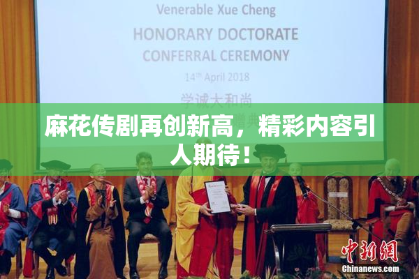 麻花传剧再创新高，精彩内容引人期待！