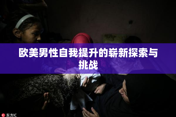 欧美男性自我提升的崭新探索与挑战